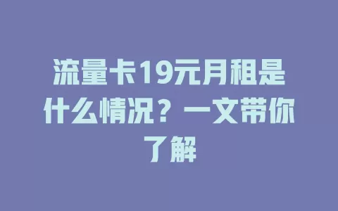 流量卡19元月租是什么情况？一文带你了解