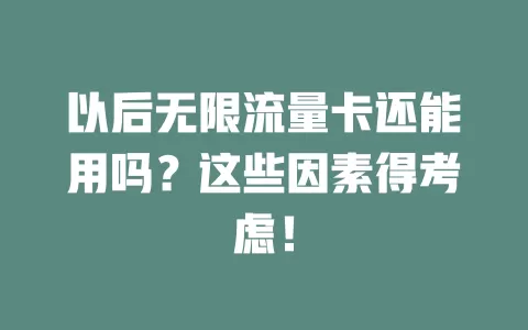 以后无限流量卡还能用吗？这些因素得考虑！