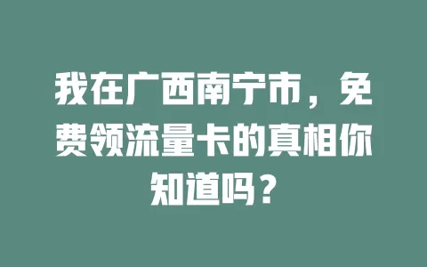 我在广西南宁市，免费领流量卡的真相你知道吗？