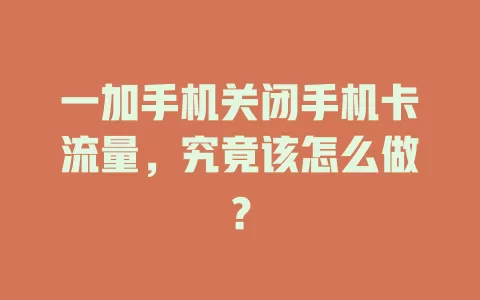 一加手机关闭手机卡流量，究竟该怎么做？