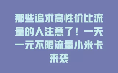 那些追求高性价比流量的人注意了！一天一元不限流量小米卡来袭