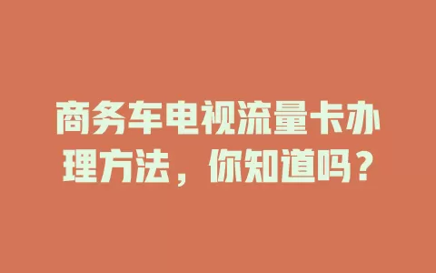 商务车电视流量卡办理方法，你知道吗？