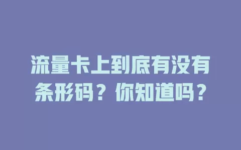 流量卡上到底有没有条形码？你知道吗？
