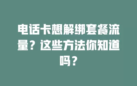 电话卡想解绑套餐流量？这些方法你知道吗？