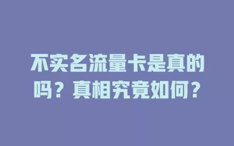 不实名流量卡是真的吗？真相究竟如何？