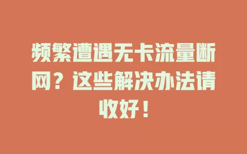 频繁遭遇无卡流量断网？这些解决办法请收好！