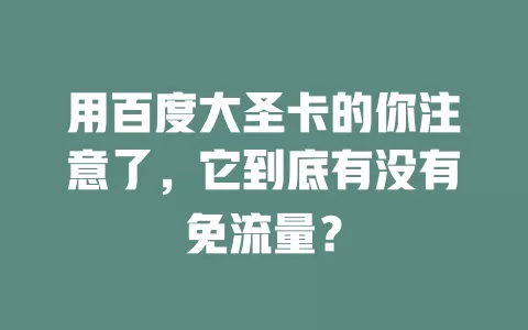 用百度大圣卡的你注意了，它到底有没有免流量？