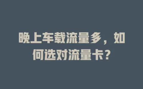 晚上车载流量多，如何选对流量卡？