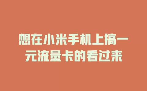 想在小米手机上搞一元流量卡的看过来