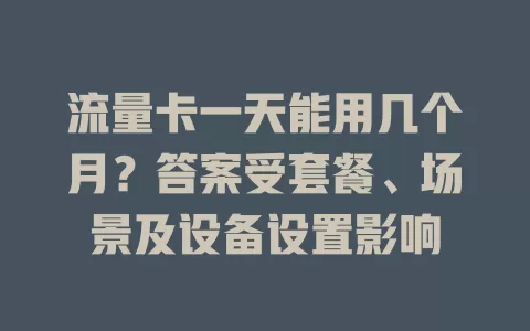 流量卡一天能用几个月？答案受套餐、场景及设备设置影响