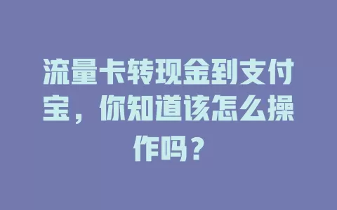 流量卡转现金到支付宝，你知道该怎么操作吗？