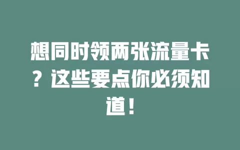 想同时领两张流量卡？这些要点你必须知道！