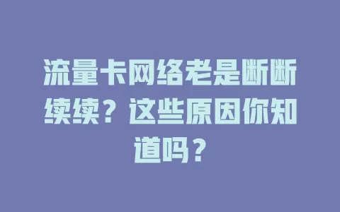 流量卡网络老是断断续续？这些原因你知道吗？