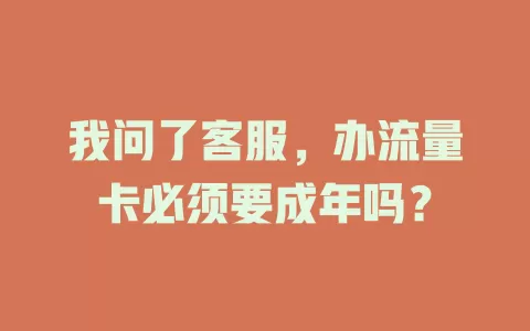 我问了客服，办流量卡必须要成年吗？