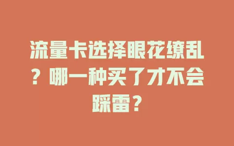 流量卡选择眼花缭乱？哪一种买了才不会踩雷？