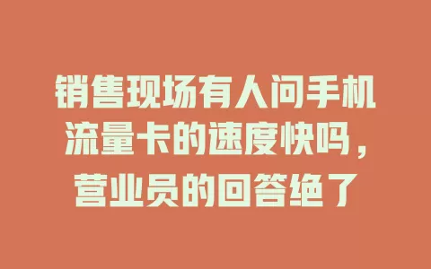 销售现场有人问手机流量卡的速度快吗，营业员的回答绝了