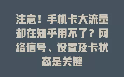 注意！手机卡大流量却在知乎用不了？网络信号、设置及卡状态是关键