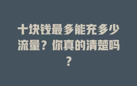 十块钱最多能充多少流量？你真的清楚吗？