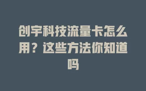 创宇科技流量卡怎么用？这些方法你知道吗