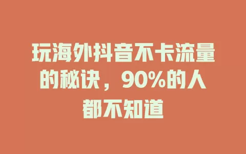 玩海外抖音不卡流量的秘诀，90%的人都不知道