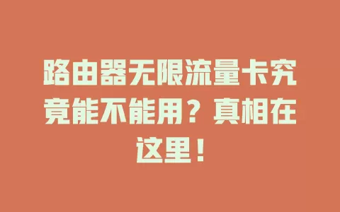 路由器无限流量卡究竟能不能用？真相在这里！