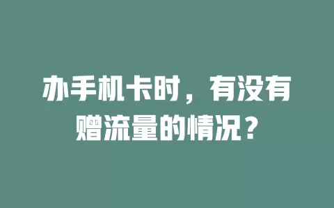 办手机卡时，有没有赠流量的情况？