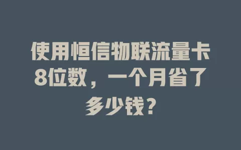使用恒信物联流量卡8位数，一个月省了多少钱？
