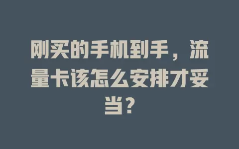 刚买的手机到手，流量卡该怎么安排才妥当？