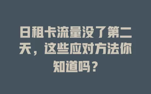 日租卡流量没了第二天，这些应对方法你知道吗？