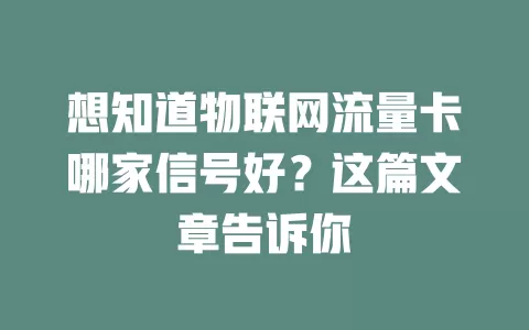 想知道物联网流量卡哪家信号好？这篇文章告诉你