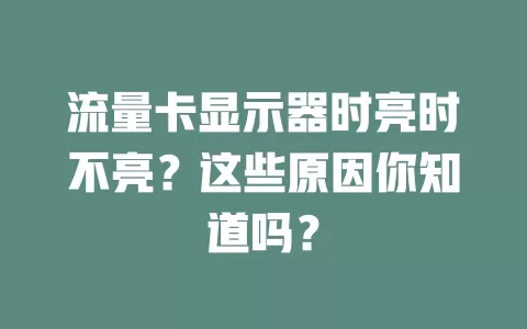 流量卡显示器时亮时不亮？这些原因你知道吗？