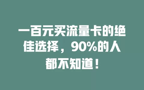 一百元买流量卡的绝佳选择，90%的人都不知道！