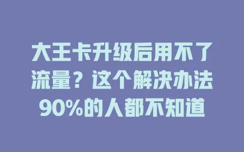 大王卡升级后用不了流量？这个解决办法90%的人都不知道