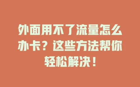 外面用不了流量怎么办卡？这些方法帮你轻松解决！