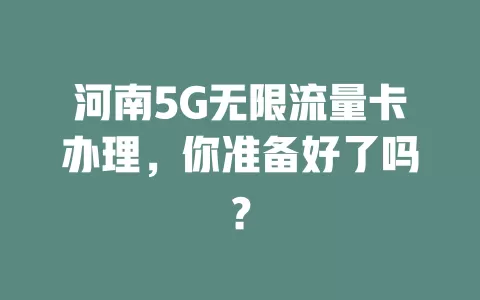 河南5G无限流量卡办理，你准备好了吗？