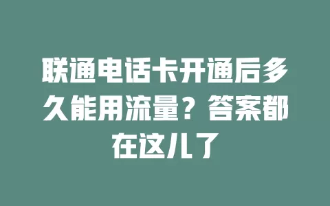 联通电话卡开通后多久能用流量？答案都在这儿了