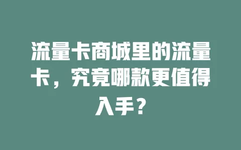 流量卡商城里的流量卡，究竟哪款更值得入手？