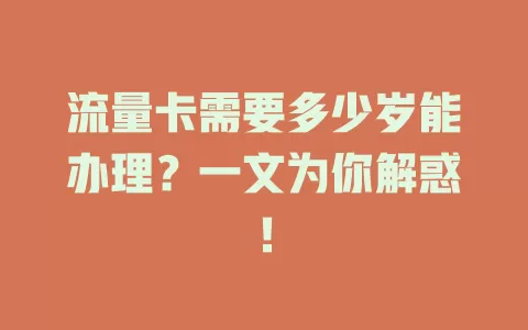 流量卡需要多少岁能办理？一文为你解惑！