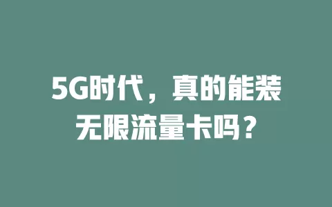 5G时代，真的能装无限流量卡吗？