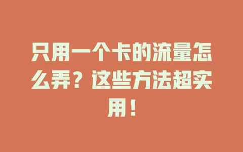 只用一个卡的流量怎么弄？这些方法超实用！