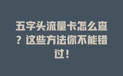 五字头流量卡怎么查？这些方法你不能错过！