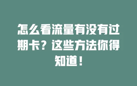 怎么看流量有没有过期卡？这些方法你得知道！