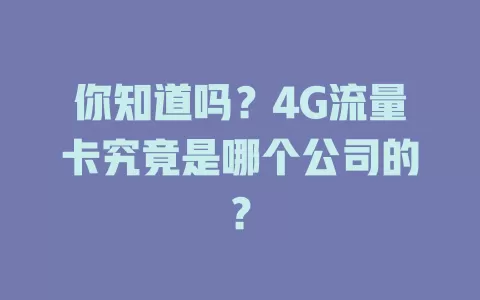 你知道吗？4G流量卡究竟是哪个公司的？