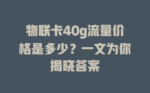 物联卡40g流量价格是多少？一文为你揭晓答案