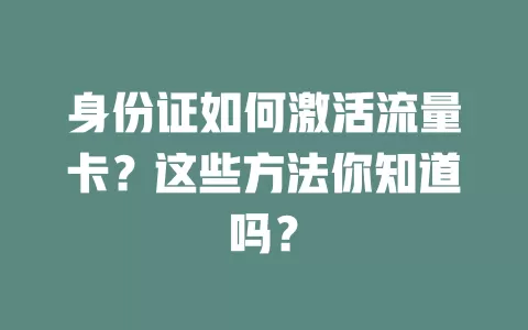 身份证如何激活流量卡？这些方法你知道吗？