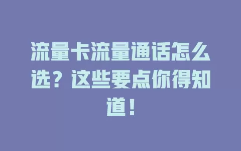 流量卡流量通话怎么选？这些要点你得知道！