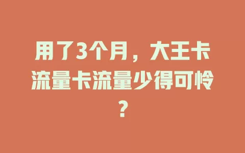 用了3个月，大王卡流量卡流量少得可怜？