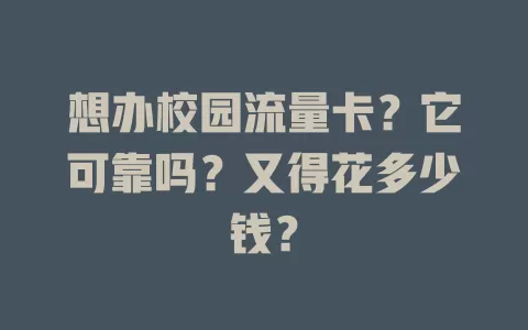 想办校园流量卡？它可靠吗？又得花多少钱？