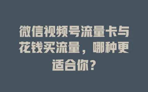 微信视频号流量卡与花钱买流量，哪种更适合你？