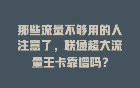 那些流量不够用的人注意了，联通超大流量王卡靠谱吗？